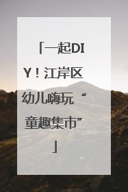 一起DIY！江岸区幼儿嗨玩“童趣集市”