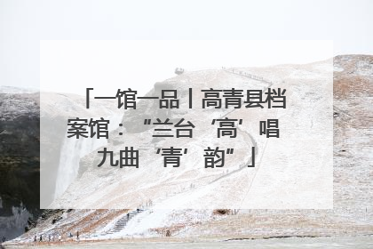 一馆一品丨高青县档案馆：“兰台‘高’唱 九曲‘青’韵”
