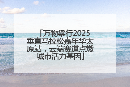 万物梁行2025垂直马拉松嘉年华太原站，云端赛道点燃城市活力基因