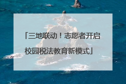 三地联动！志愿者开启校园税法教育新模式