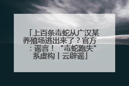 上百条毒蛇从广汉某养殖场逃出来了？官方：谣言！“毒蛇跑失”系虚构丨云辟谣