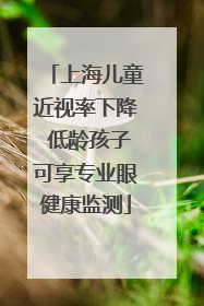 上海儿童近视率下降 低龄孩子可享专业眼健康监测