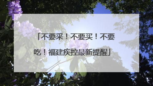 不要采！不要买！不要吃！福建疾控最新提醒
