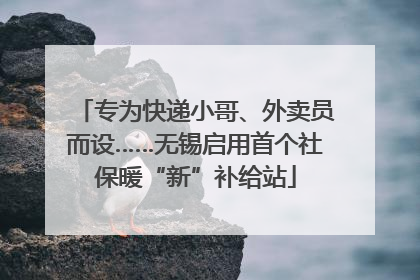 专为快递小哥、外卖员而设……无锡启用首个社保暖“新”补给站