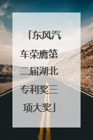 东风汽车荣膺第二届湖北专利奖三项大奖