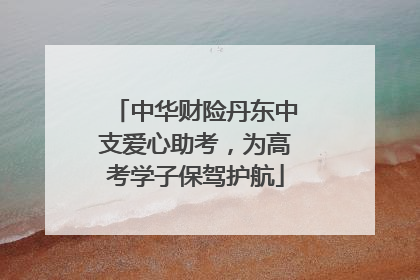 中华财险丹东中支爱心助考，为高考学子保驾护航