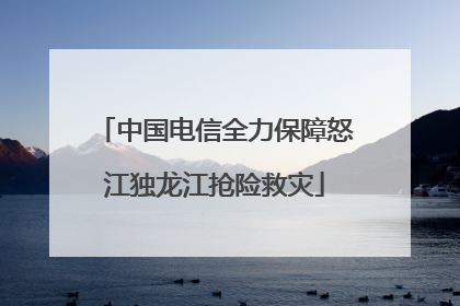 中国电信全力保障怒江独龙江抢险救灾