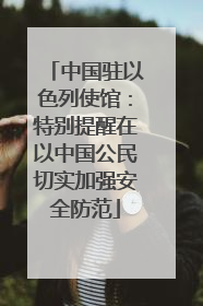 中国驻以色列使馆：特别提醒在以中国公民切实加强安全防范