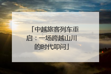中越旅客列车重启：一场跨越山川的时代叩问