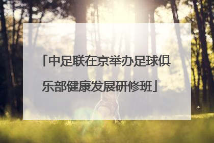 中足联在京举办足球俱乐部健康发展研修班