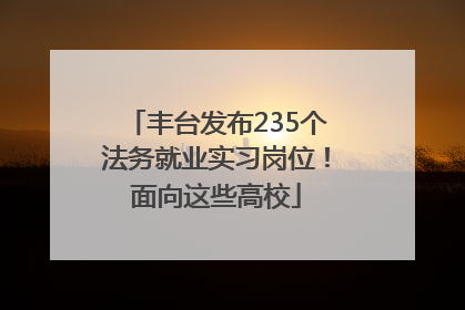 丰台发布235个法务就业实习岗位！面向这些高校