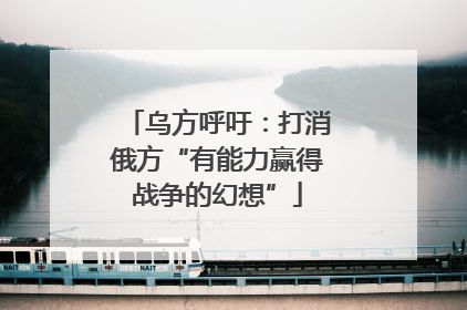 乌方呼吁：打消俄方“有能力赢得战争的幻想”