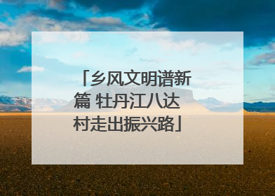 乡风文明谱新篇 牡丹江八达村走出振兴路