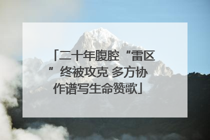 二十年腹腔“雷区”终被攻克 多方协作谱写生命赞歌