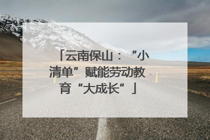 云南保山：“小清单”赋能劳动教育“大成长”