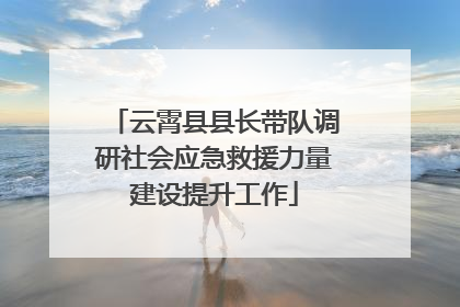 云霄县县长带队调研社会应急救援力量建设提升工作