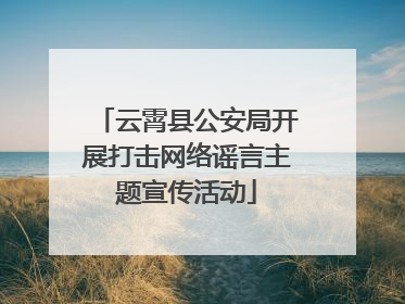 云霄县公安局开展打击网络谣言主题宣传活动