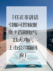任正非讲话引爆可控核聚变？百利电气11天7板，上市公司频回应