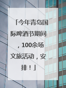 今年青岛国际啤酒节期间，100余场文旅活动，安排！