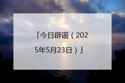 今日辟谣（2025年5月23日）
