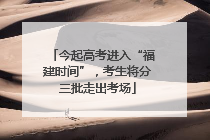 今起高考进入“福建时间”，考生将分三批走出考场