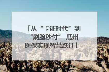 从“卡证时代”到“刷脸秒付” 瓜州医保实现智慧跃迁