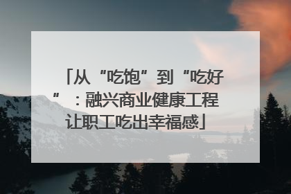 从“吃饱”到“吃好”：融兴商业健康工程让职工吃出幸福感
