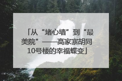 从“堵心墙”到“最美院”——高家寨胡同10号楼的幸福蝶变