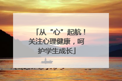 从“心”起航！关注心理健康，呵护学生成长