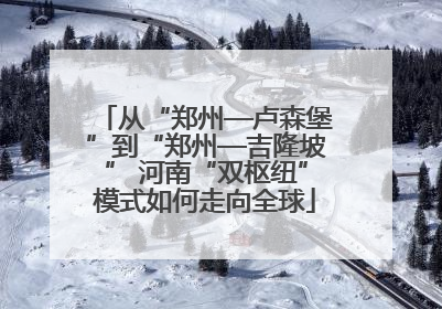 从“郑州—卢森堡”到“郑州—吉隆坡” 河南“双枢纽”模式如何走向全球