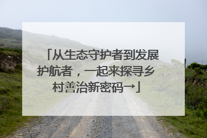 从生态守护者到发展护航者，一起来探寻乡村善治新密码→