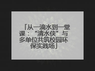 从一滴水到一堂课：“清水侠”与多单位共筑校园环保实践场