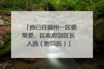 他已任福州一区委常委、区政府副区长人选（附简历）