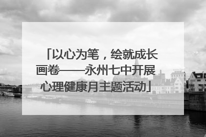 以心为笔，绘就成长画卷——永州七中开展心理健康月主题活动