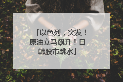 以色列，突发！原油立马飙升！日韩股市跳水