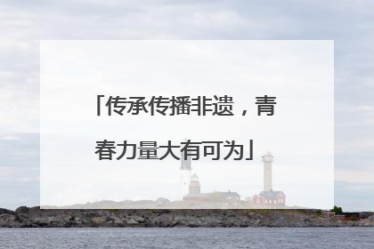 传承传播非遗，青春力量大有可为