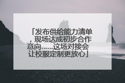 发布供给能力清单，现场达成初步合作意向……这场对接会让校服定制更放心