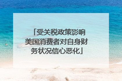 受关税政策影响 美国消费者对自身财务状况信心恶化