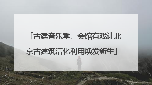 古建音乐季、会馆有戏让北京古建筑活化利用焕发新生