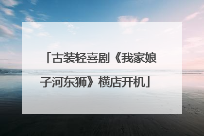 古装轻喜剧《我家娘子河东狮》横店开机