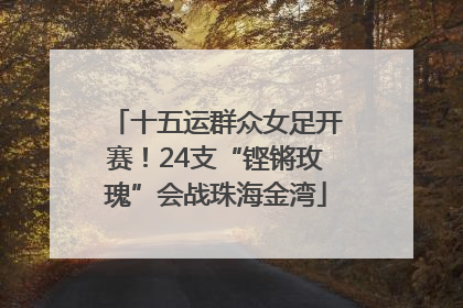 十五运群众女足开赛！24支“铿锵玫瑰”会战珠海金湾