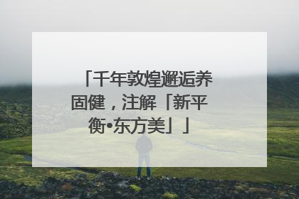 千年敦煌邂逅养固健，注解「新平衡•东方美」