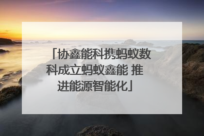 协鑫能科携蚂蚁数科成立蚂蚁鑫能 推进能源智能化