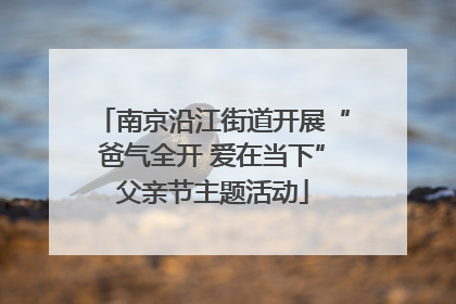 南京沿江街道开展“爸气全开 爱在当下”父亲节主题活动