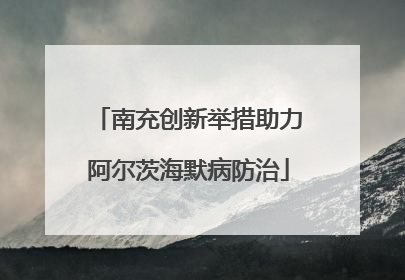 南充创新举措助力阿尔茨海默病防治