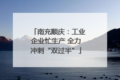 南充顺庆：工业企业忙生产 全力冲刺“双过半”