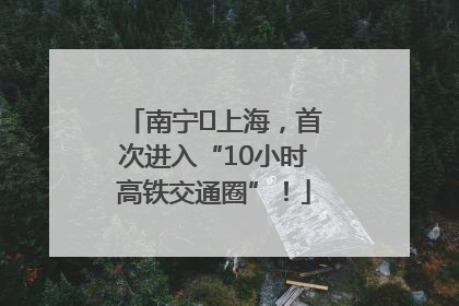 南宁⇌上海，首次进入“10小时高铁交通圈”！