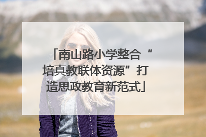 南山路小学整合“培真教联体资源”打造思政教育新范式