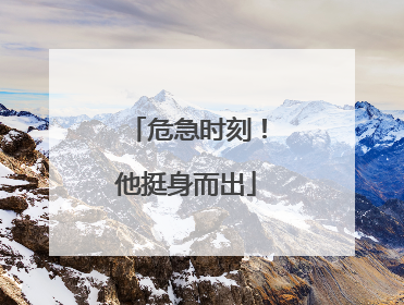 危急时刻！他挺身而出