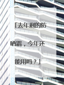 去年剩的防晒霜，今年还能用吗？